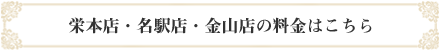 栄本店・名駅店・金山店の料金はこちら